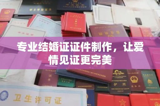苏家屯专业结婚证证件制作，让爱情见证更完美