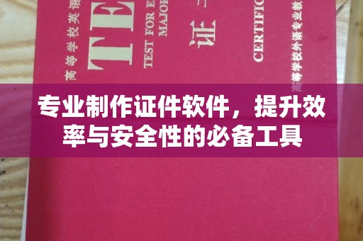 苏家屯专业制作证件软件，提升效率与安全性的必备工具