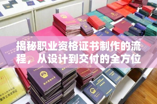 苏家屯揭秘职业资格证书制作的流程，从设计到交付的全方位解析