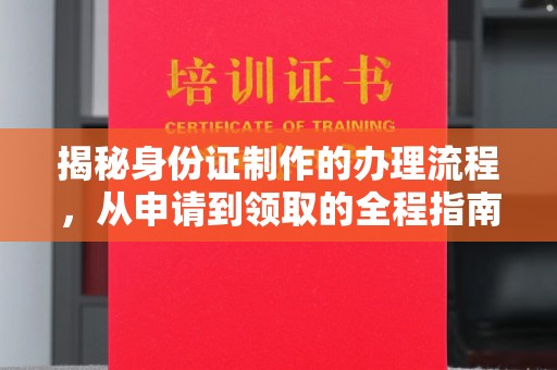 苏家屯揭秘身份证制作的办理流程，从申请到领取的全程指南