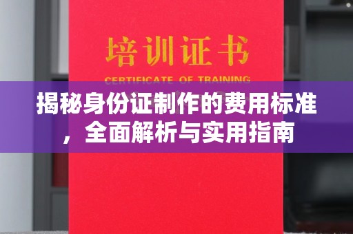 苏家屯揭秘身份证制作的费用标准，全面解析与实用指南