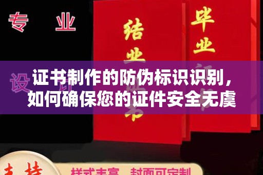 苏家屯证书制作的防伪标识识别，如何确保您的证件安全无虞