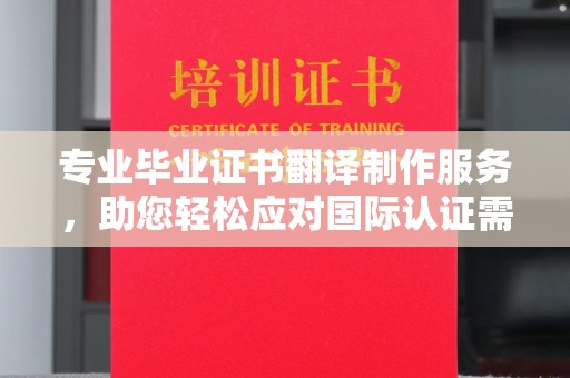 苏家屯专业毕业证书翻译制作服务，助您轻松应对国际认证需求