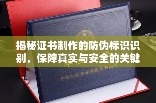苏家屯揭秘证书制作的防伪标识识别，保障真实与安全的关键