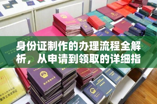 苏家屯身份证制作的办理流程全解析，从申请到领取的详细指南