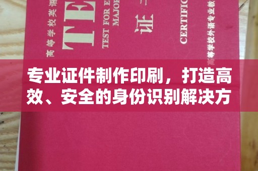 苏家屯专业证件制作印刷，打造高效、安全的身份识别解决方案