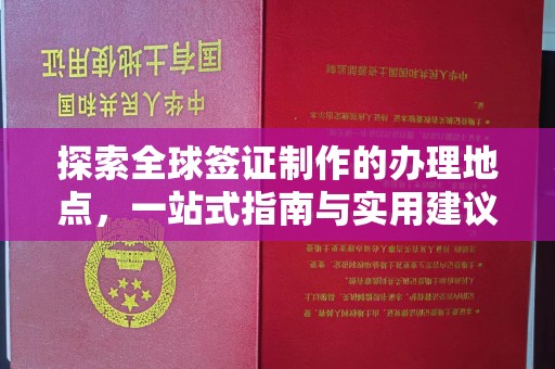 苏家屯探索全球签证制作的办理地点，一站式指南与实用建议