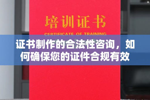 苏家屯证书制作的合法性咨询，如何确保您的证件合规有效