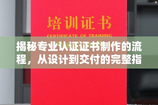 苏家屯揭秘专业认证证书制作的流程，从设计到交付的完整指南