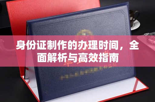 苏家屯身份证制作的办理时间，全面解析与高效指南