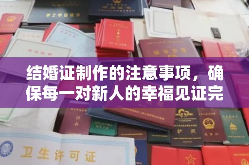 苏家屯结婚证制作的注意事项，确保每一对新人的幸福见证完美无瑕