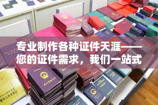 苏家屯专业制作各种证件天涯——您的证件需求，我们一站式解决